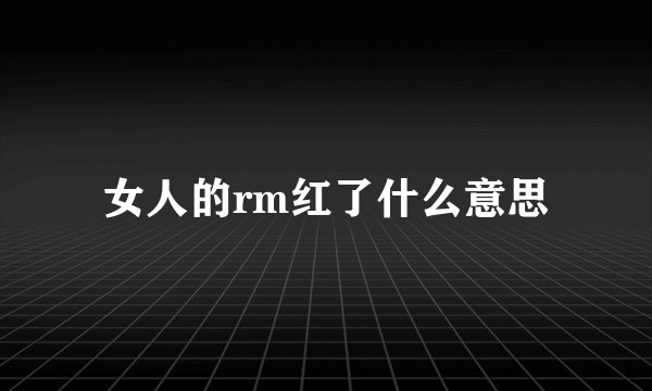 女人的rm红了什么意思