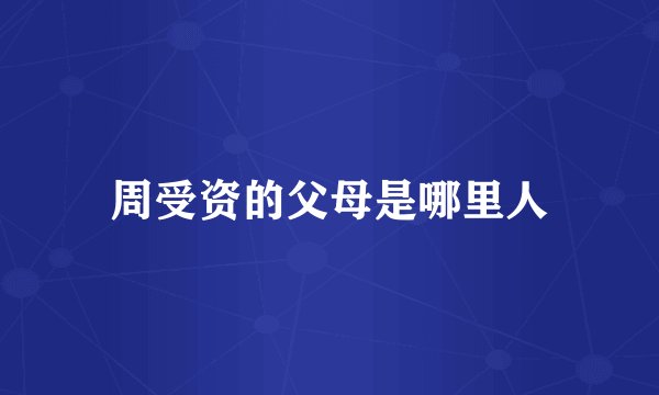周受资的父母是哪里人
