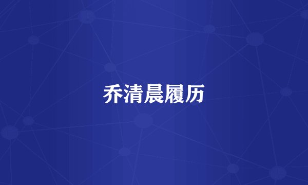 乔清晨履历