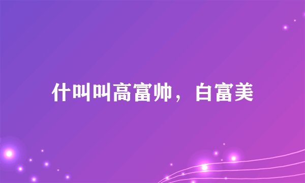 什叫叫高富帅,白富美