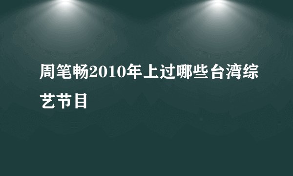 周笔畅2010年上过哪些台湾综艺节目
