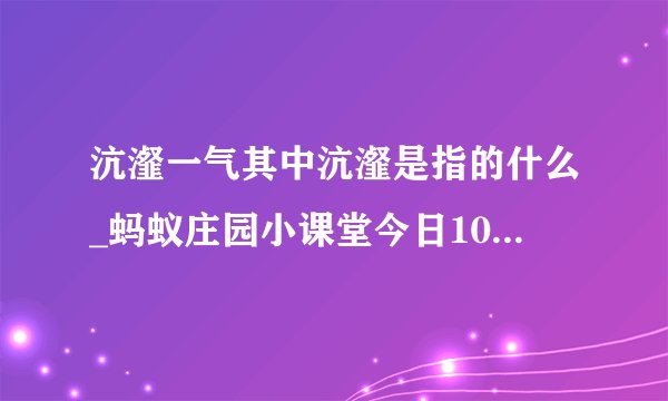 沆瀣一气其中沆瀣是指的什么_蚂蚁庄园小课堂今日10月8日答案