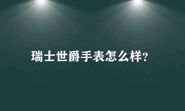 瑞士世爵手表怎么样？