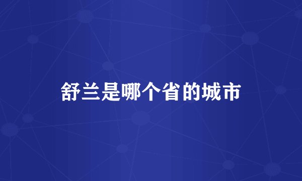 舒兰是哪个省的城市