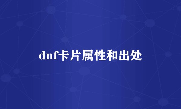 dnf卡片属性和出处