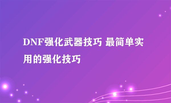 DNF强化武器技巧 最简单实用的强化技巧