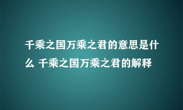 千乘之国万乘之君的意思是什么 千乘之国万乘之君的解释