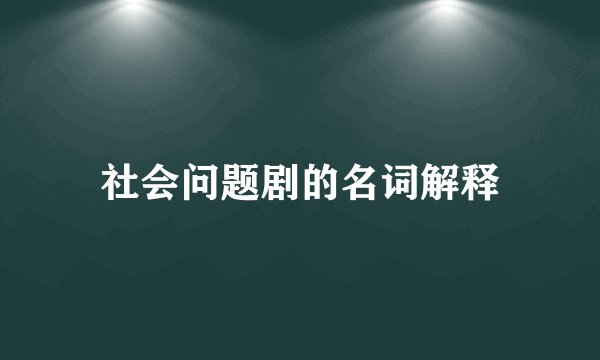 社会问题剧的名词解释