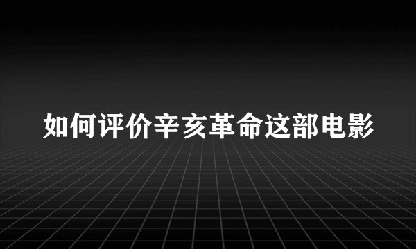 如何评价辛亥革命这部电影