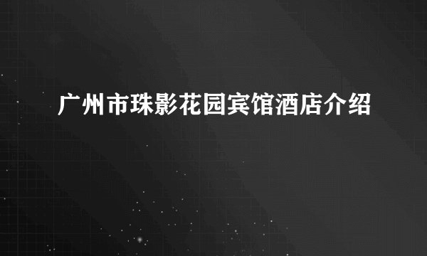 广州市珠影花园宾馆酒店介绍