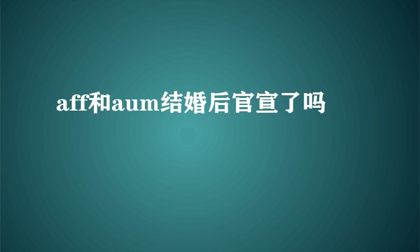 aff和aum结婚后官宣了吗