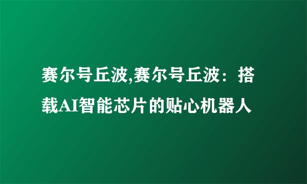 赛尔号丘波,赛尔号丘波：搭载AI智能芯片的贴心机器人