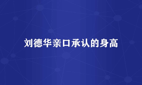 刘德华亲口承认的身高