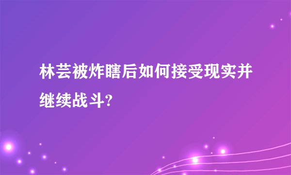 林芸被炸瞎后如何接受现实并继续战斗?
