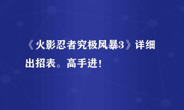 《火影忍者究极风暴3》详细出招表。高手进！