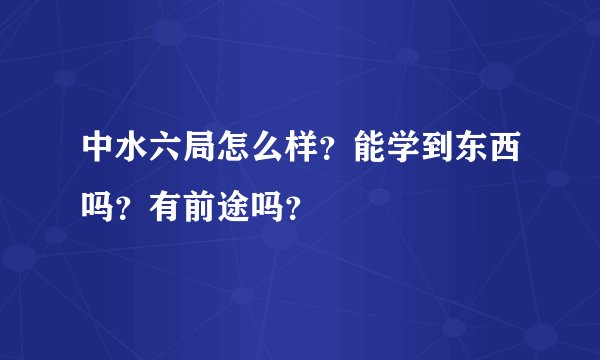 中水六局怎么样？能学到东西吗？有前途吗？