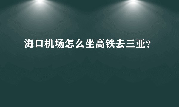 海口机场怎么坐高铁去三亚？