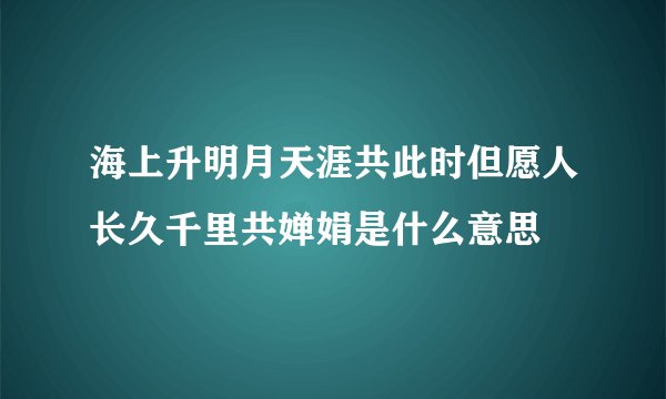 海上升明月天涯共此时但愿人长久千里共婵娟是什么意思