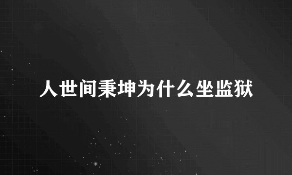 人世间秉坤为什么坐监狱