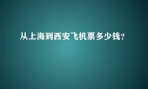 从上海到西安飞机票多少钱？