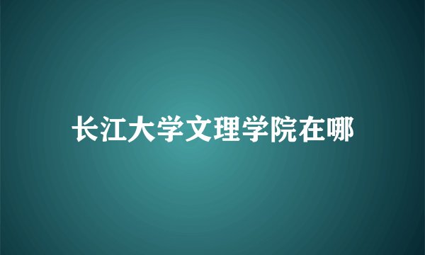 长江大学文理学院在哪