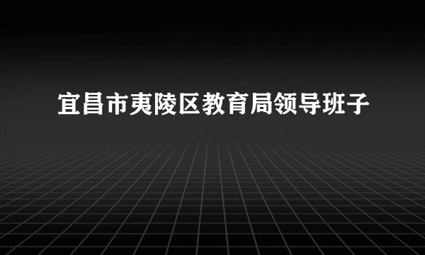 宜昌市夷陵区教育局领导班子