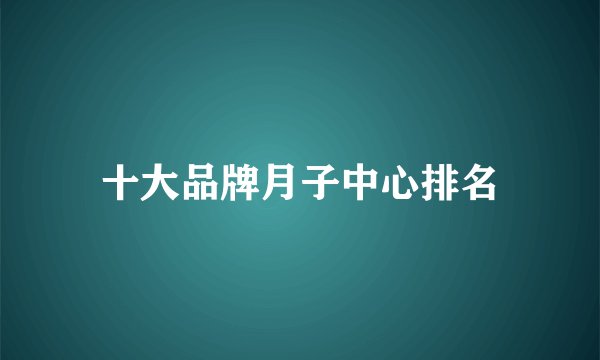 十大品牌月子中心排名