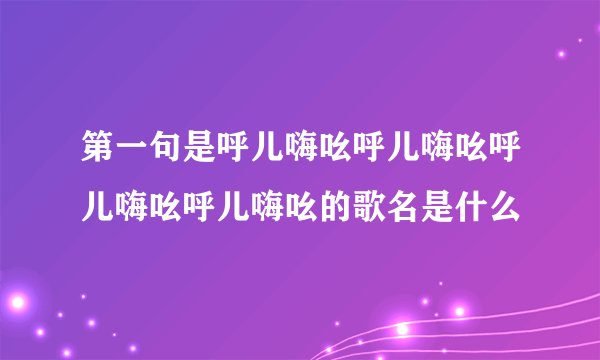 第一句是呼儿嗨吆呼儿嗨吆呼儿嗨吆呼儿嗨吆的歌名是什么