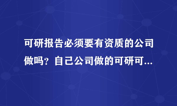 可研报告必须要有资质的公司做吗？自己公司做的可研可以吗？环评和科研哪个先哪个后呢？