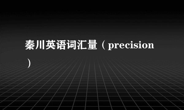 秦川英语词汇量(precision)