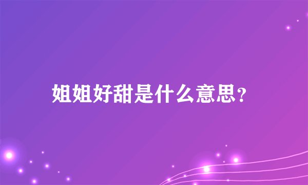 姐姐好甜是什么意思？