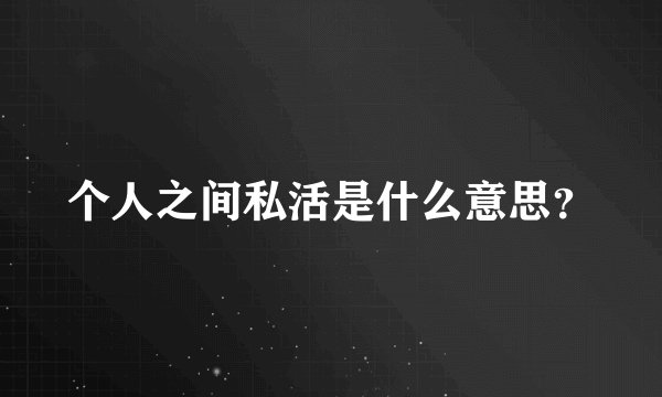 个人之间私活是什么意思？