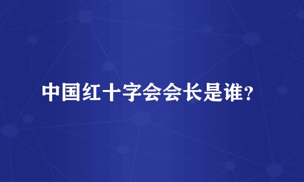中国红十字会会长是谁?