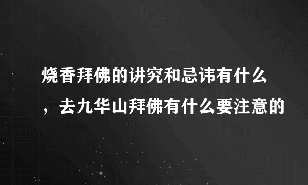 烧香拜佛的讲究和忌讳有什么，去九华山拜佛有什么要注意的