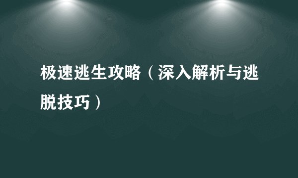 极速逃生攻略（深入解析与逃脱技巧）