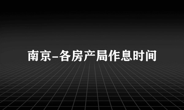 南京-各房产局作息时间