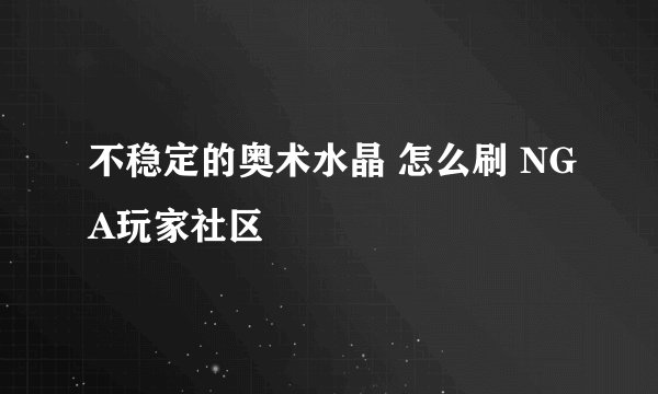 不稳定的奥术水晶 怎么刷 NGA玩家社区