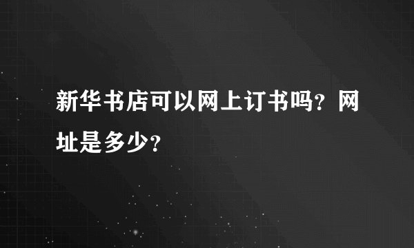 新华书店可以网上订书吗？网址是多少？