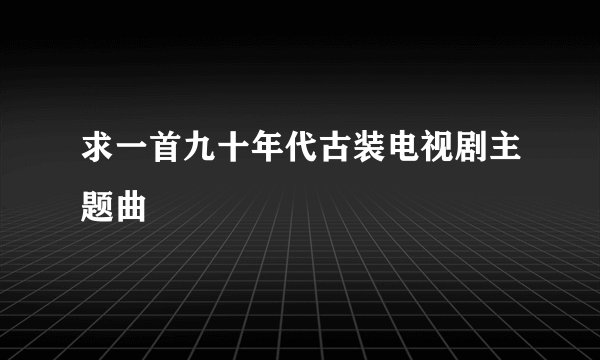 求一首九十年代古装电视剧主题曲