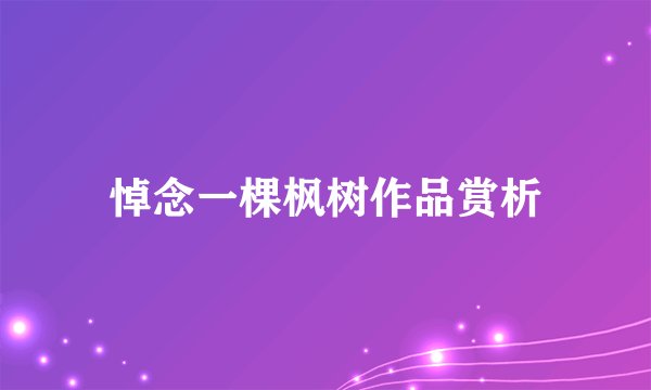 悼念一棵枫树作品赏析