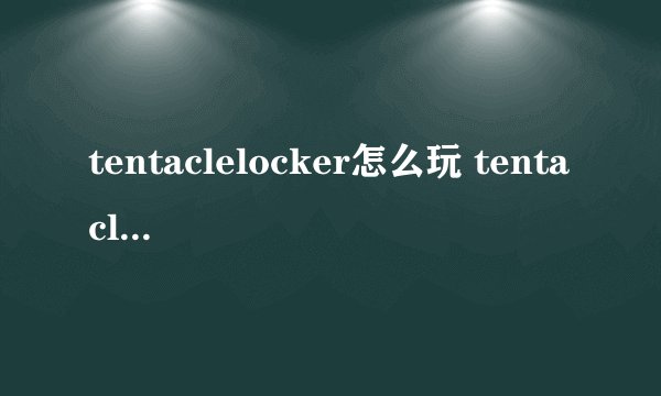 tentaclelocker怎么玩 tentaclelocker如何过关