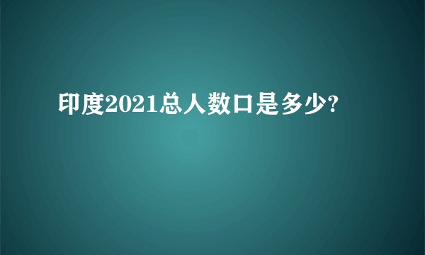 印度2021总人数口是多少?
