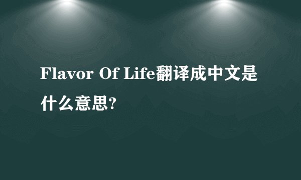 Flavor Of Life翻译成中文是什么意思?