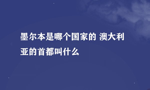 墨尔本是哪个国家的 澳大利亚的首都叫什么