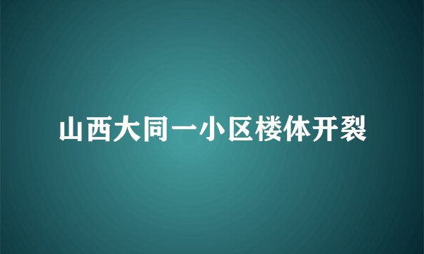 山西大同一小区楼体开裂