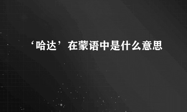 ‘哈达’在蒙语中是什么意思