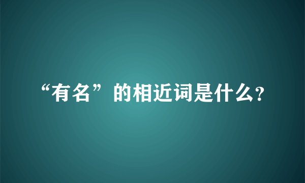 “有名”的相近词是什么?
