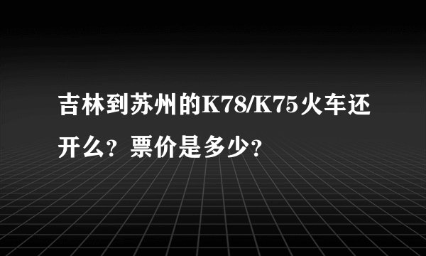 吉林到苏州的K78/K75火车还开么？票价是多少？