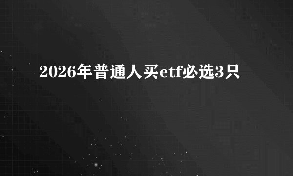 2026年普通人买etf必选3只