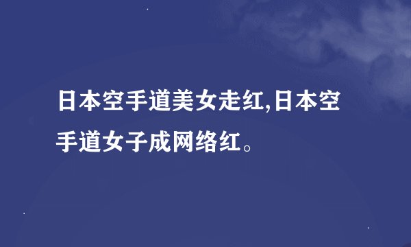 日本空手道美女走红,日本空手道女子成网络红。